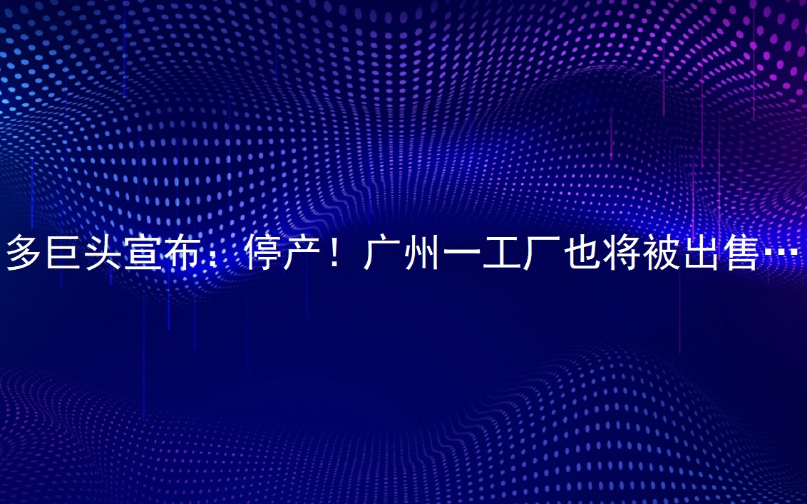 多巨头颁发：停产！昭通一工厂也将被销售……