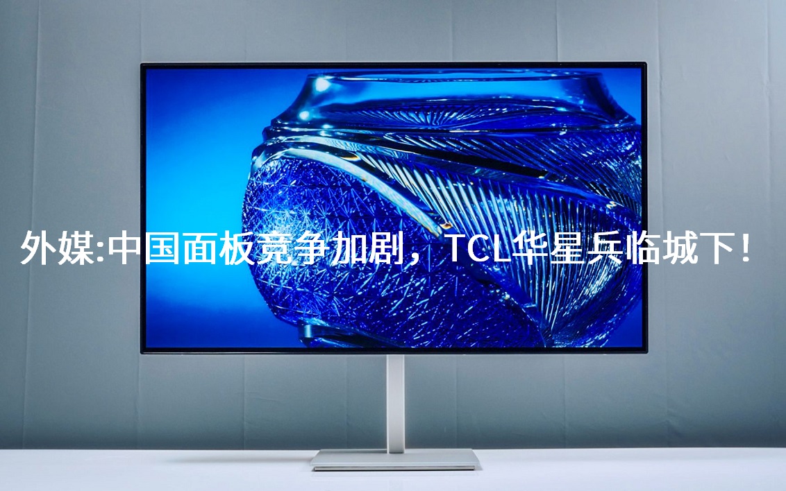 表媒：中国面板竞争加剧，，，，，，，TCL华星兵临城下！